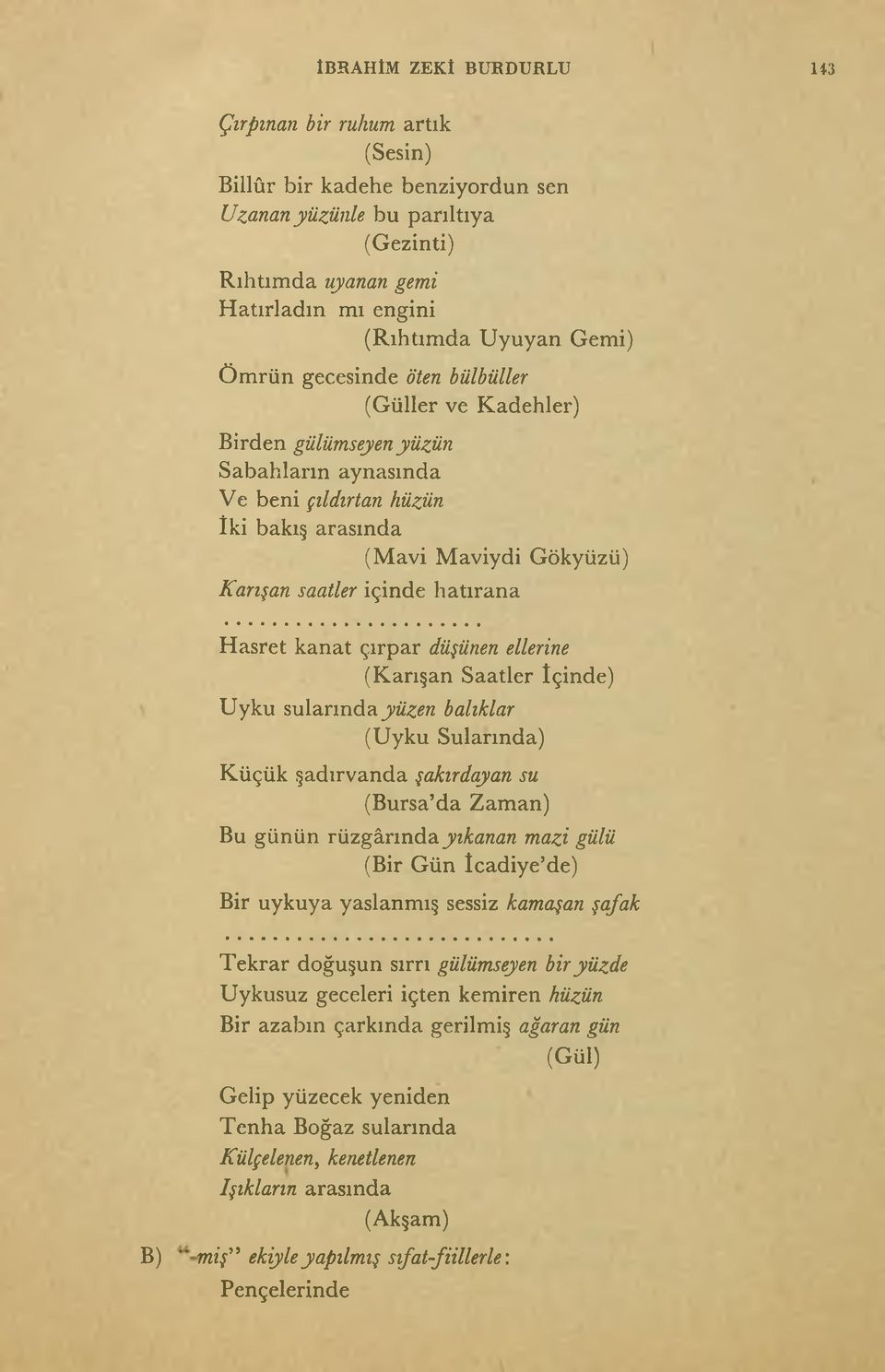 kanat çırpar düşünen ellerine (Karışan Saatler İçinde) Uyku sularında yüzen balıklar (Uyku Sularında) Küçük şadırvanda şakırdayan su Bu günün rüzgârında yıkanan mazi gülü (Bir Gün İcadiye de) Bir