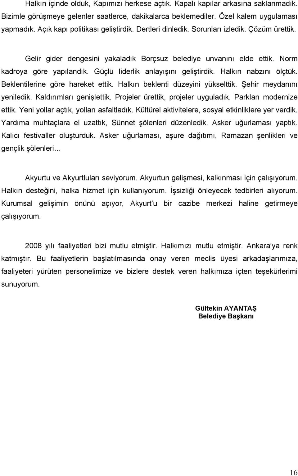 Güçlü liderlik anlayışını geliştirdik. Halkın nabzını ölçtük. Beklentilerine göre hareket ettik. Halkın beklenti düzeyini yükselttik. Şehir meydanını yeniledik. Kaldırımları genişlettik.