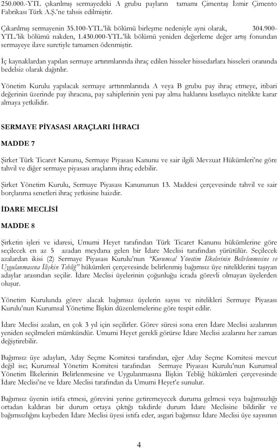 İç kaynaklardan yapılan sermaye artırımlarında ihraç edilen hisseler hissedarlara hisseleri oranında bedelsiz olarak dağıtılır.