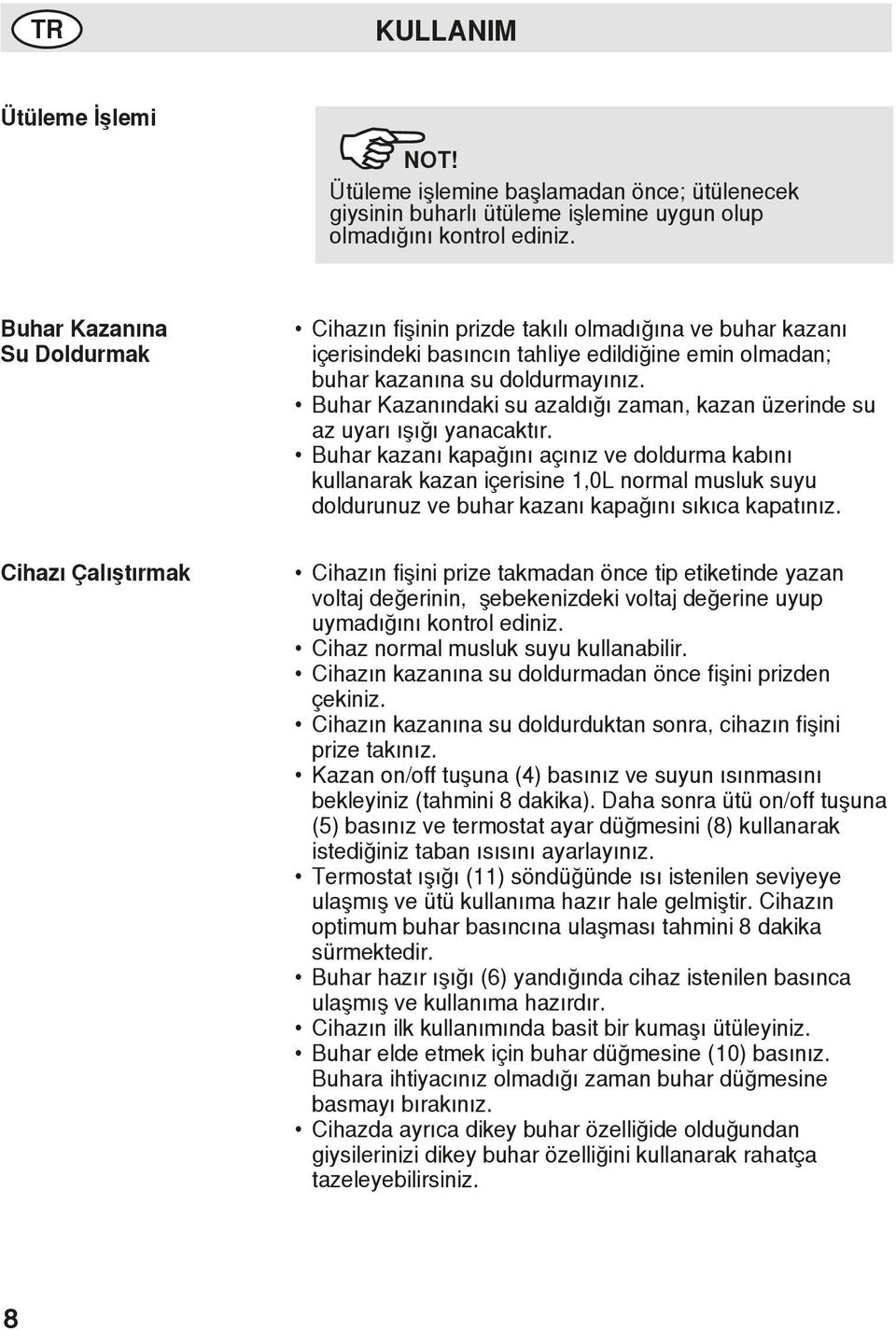 Buhar Kazanındaki su azaldığı zaman, kazan üzerinde su az uyarı ışığı yanacaktır.