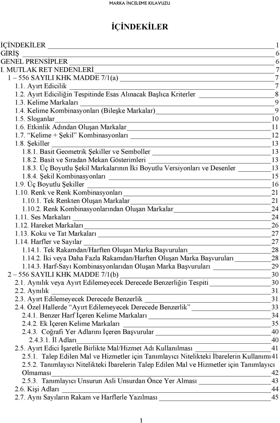 Kelime + Şekil Kombinasyonları 12 1.8. Şekiller 13 1.8.1. Basit Geometrik Şekiller ve Semboller 13 1.8.2. Basit ve Sıradan Mekan Gösterimleri 13 1.8.3. Üç Boyutlu Şekil Markalarının İki Boyutlu Versiyonları ve Desenler 13 1.