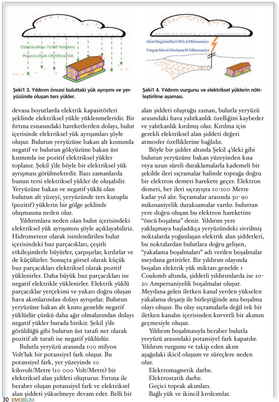 Bulutun yeryu zu ne bakan alt kisminda negatif ve bulutun go kyu zu ne bakan u st kisminda ise pozitif elektriksel yu kler toplanir. S ekil 3 de bo yle bir elektriksel yu k ayris masi go ru lmektedir.