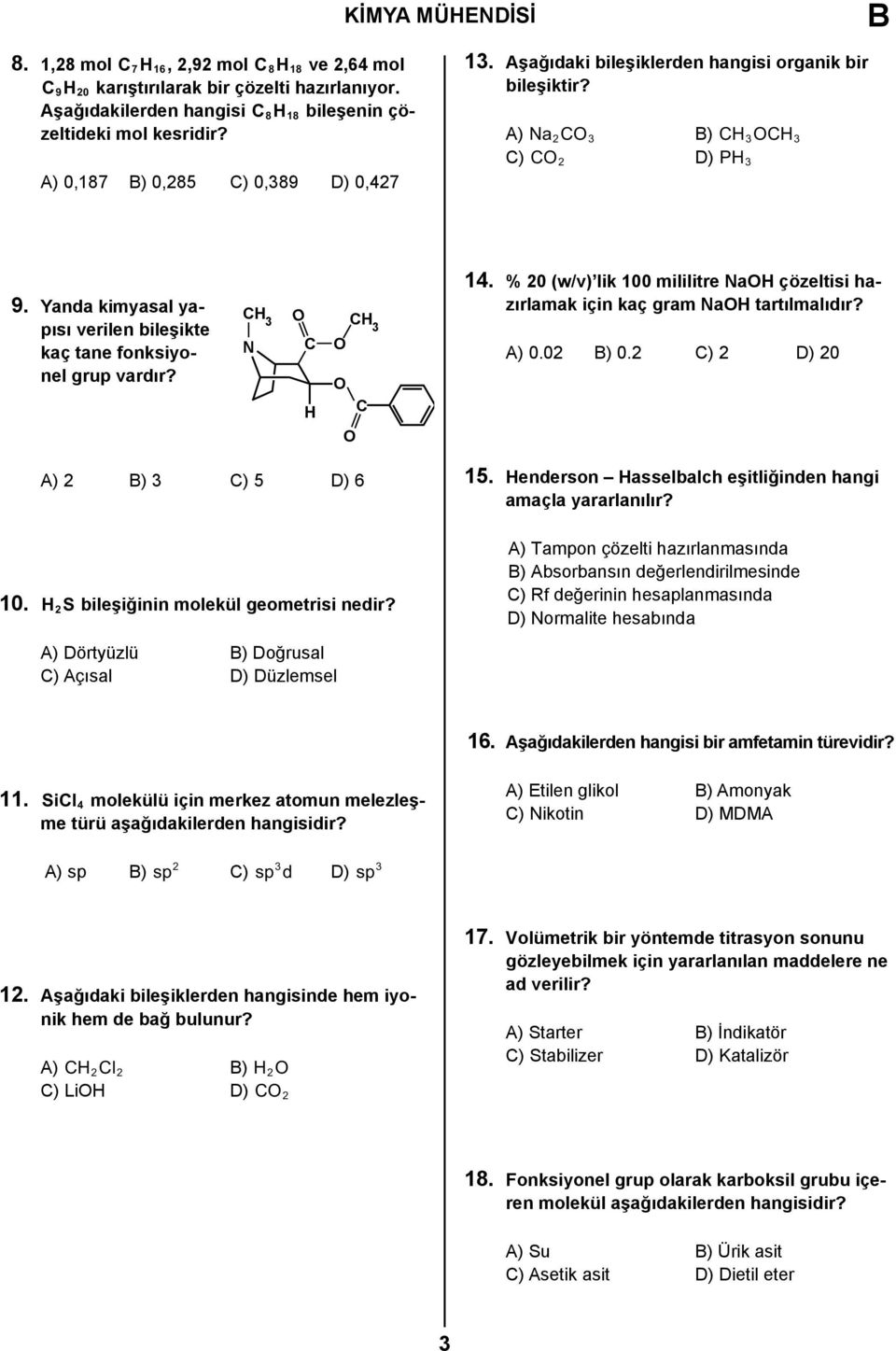 Yanda kimyasal yapısı verilen bileşikte kaç tane fonksiyonel grup vardır? CH 3 CH 3 N C O O H C O O 14. % 20 (w/v) lik 100 mililitre NaOH çözeltisi hazırlamak için kaç gram NaOH tartılmalıdır? A) 0.