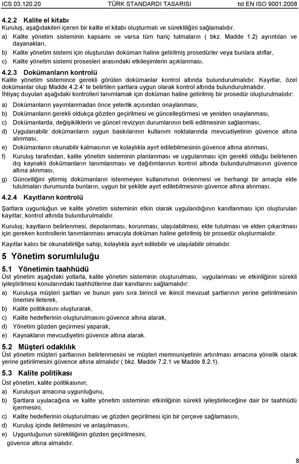 açıklanması. 4.2.3 Dokümanların kontrolü Kalite yönetim sistemince gerekli görülen dokümanlar kontrol altında bulundurulmalıdır. Kayıtlar, özel dokümanlar olup Madde 4.2.4 te belirtilen şartlara uygun olarak kontrol altında bulundurulmalıdır.