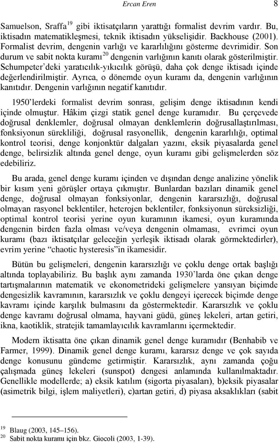 Schumpeter deki yaratıcılık-yıkıcılık görüşü, daha çok denge iktisadı içinde değerlendirilmiştir. Ayrıca, o dönemde oyun kuramı da, dengenin varlığının kanıtıdır.