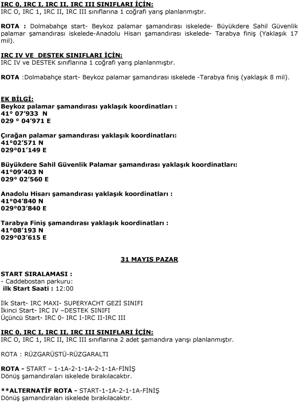 IRC IV ve DESTEK sınıflarına 1 coğrafi yarış planlanmıştır. ROTA :Dolmabahçe start- Beykoz palamar şamandırası iskelede -Tarabya finiş (yaklaşık 8 mil).