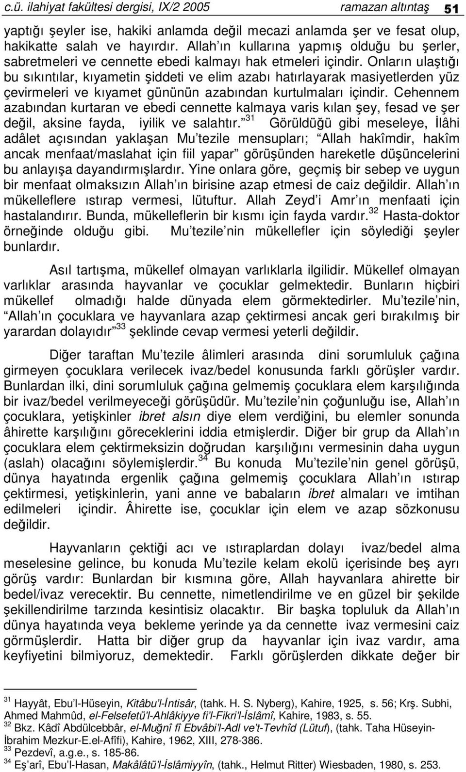 Onların ulatıı bu sıkıntılar, kıyametin iddeti ve elim azabı hatırlayarak masiyetlerden yüz çevirmeleri ve kıyamet gününün azabından kurtulmaları içindir.