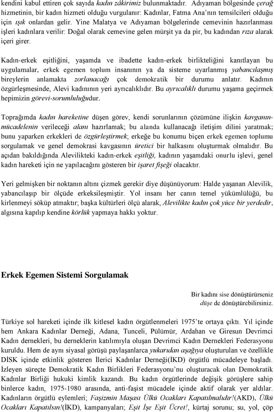 Yine Malatya ve Adıyaman bölgelerinde cemevinin hazırlanması işleri kadınlara verilir: Doğal olarak cemevine gelen mürşit ya da pir, bu kadından rıza alarak içeri girer.