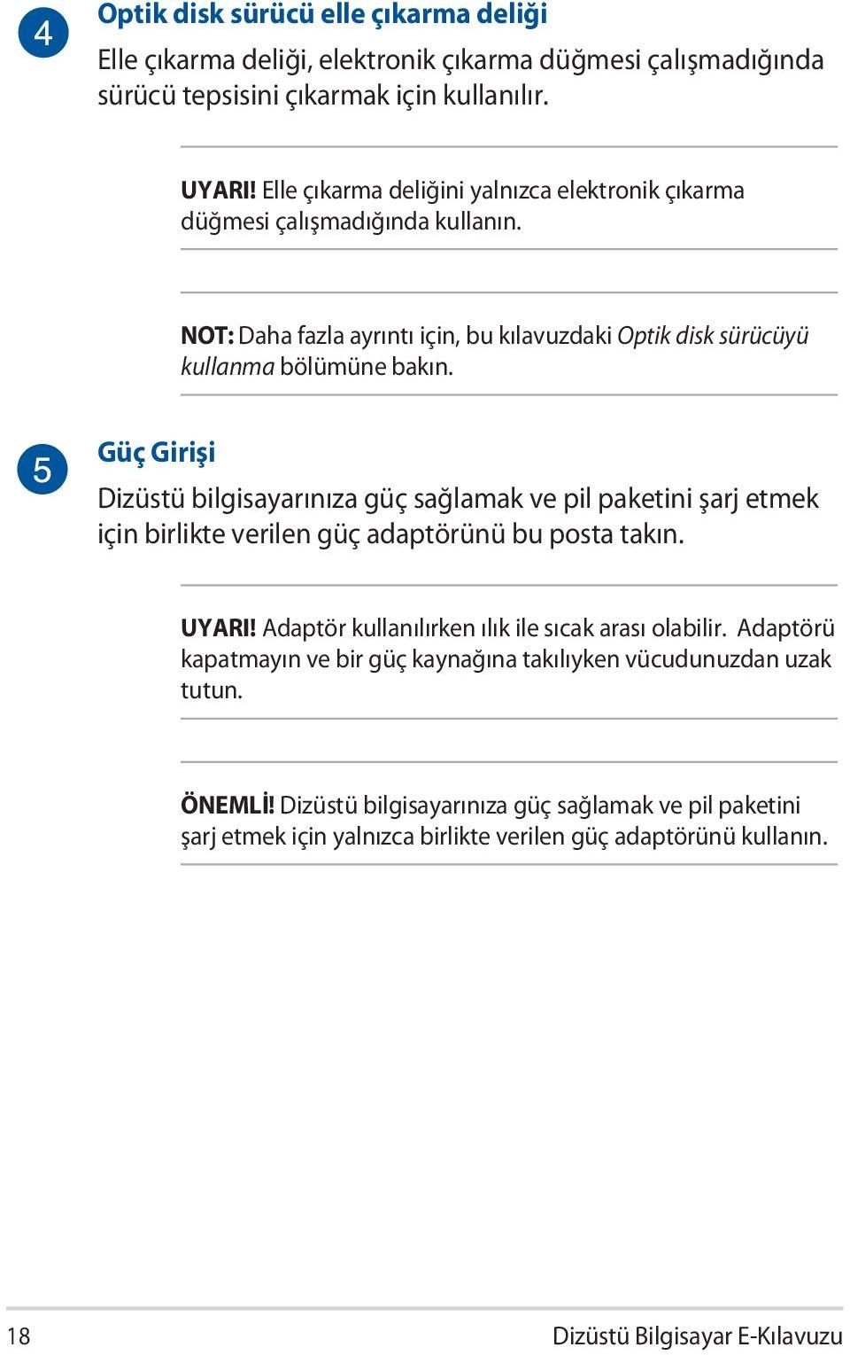 Güç Girişi Dizüstü bilgisayarınıza güç sağlamak ve pil paketini şarj etmek için birlikte verilen güç adaptörünü bu posta takın. UYARI! Adaptör kullanılırken ılık ile sıcak arası olabilir.