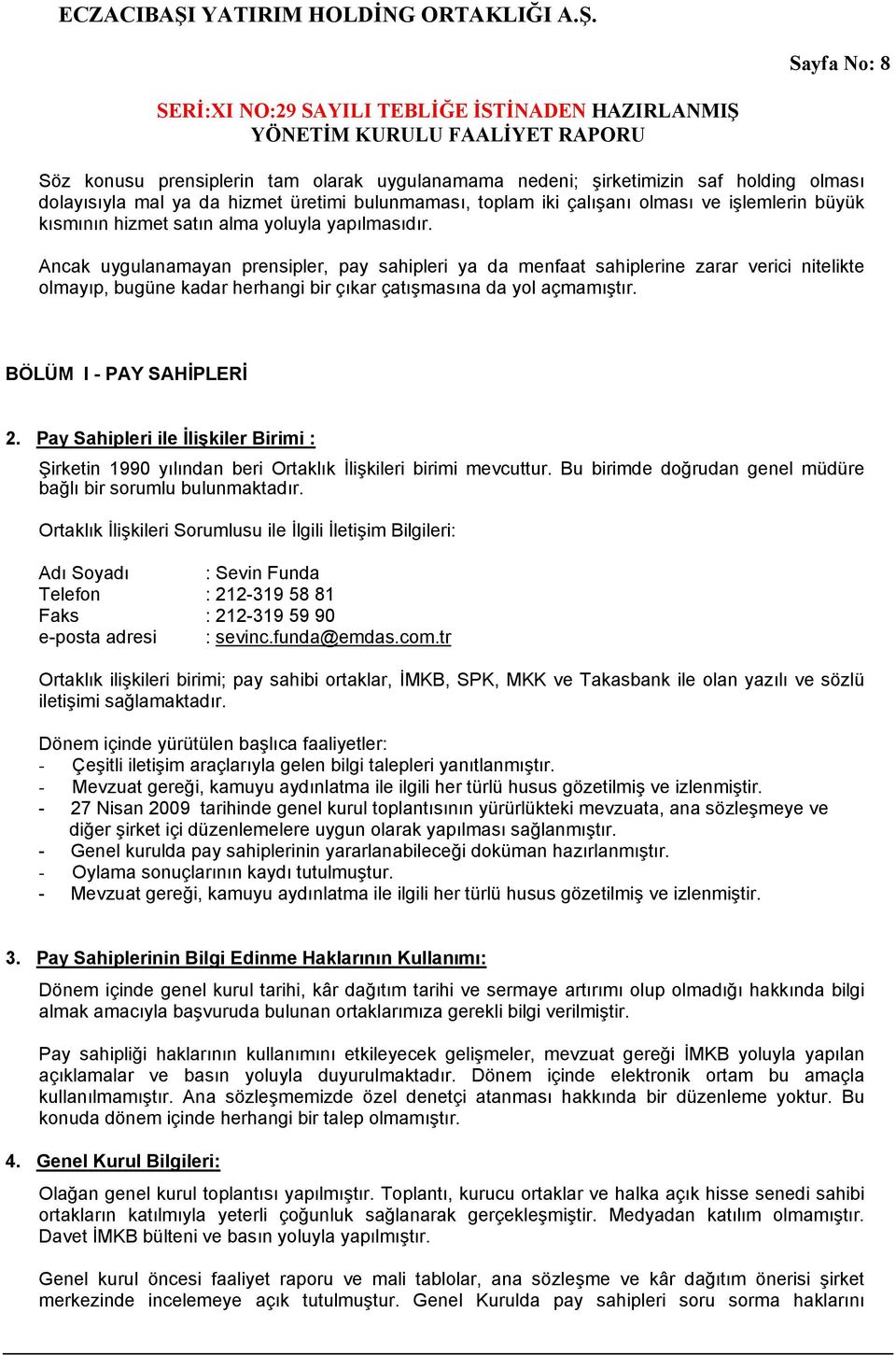 Ancak uygulanamayan prensipler, pay sahipleri ya da menfaat sahiplerine zarar verici nitelikte olmayıp, bugüne kadar herhangi bir çıkar çatışmasına da yol açmamıştır. BÖLÜM I - PAY SAHİPLERİ 2.