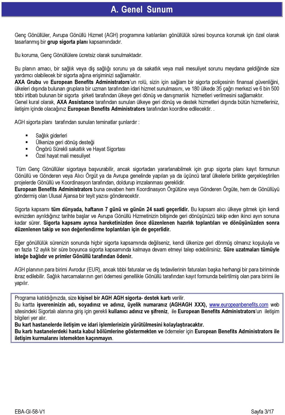 Bu planın amacı, bir sağlık veya diş sağlığı sorunu ya da sakatlık veya mali mesuliyet sorunu meydana geldiğinde size yardımcı olabilecek bir sigorta ağına erişiminizi sağlamaktır.