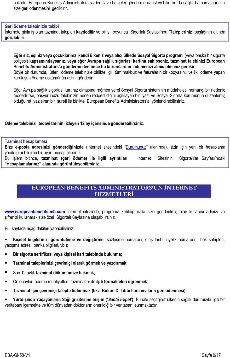 Eğer siz, eşiniz veya çocuklarınız kendi ülkeniz veya alıcı ülkede Sosyal Sigorta programı (veya başka bir sigorta poliçesi) kapsamındaysanız, veya eğer Avrupa sağlık sigortası kartına sahipseniz,