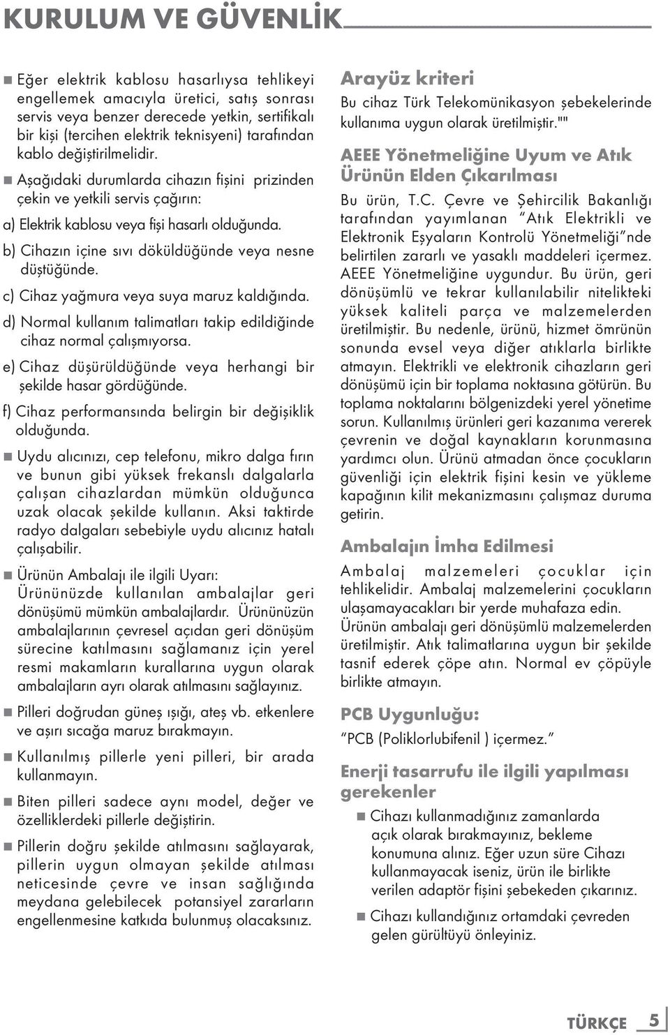 7 Aşağıdaki durumlarda cihazın fişini prizinden çekin ve yetkili servis çağırın: a) Elektrik kablosu veya fişi hasarlı olduğunda. b) Cihazın içine sıvı döküldüğünde veya nesne düştüğünde.