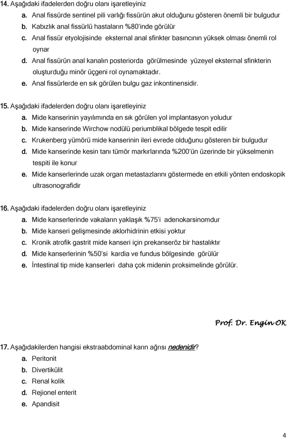 Anal fissürün anal kanalın posteriorda görülmesinde yüzeyel eksternal sfinkterin oluşturduğu minör üçgeni rol oynamaktadır. e. Anal fissürlerde en sık görülen bulgu gaz inkontinensidir. 15.