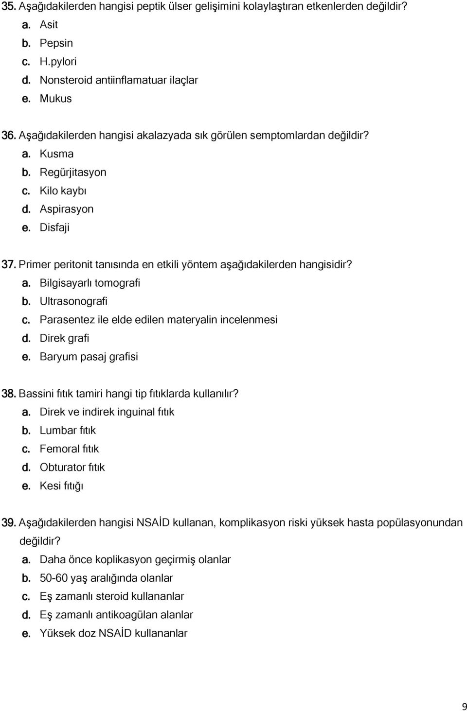 Primer peritonit tanısında en etkili yöntem aşağıdakilerden hangisidir? a. Bilgisayarlı tomografi b. Ultrasonografi c. Parasentez ile elde edilen materyalin incelenmesi d. Direk grafi e.