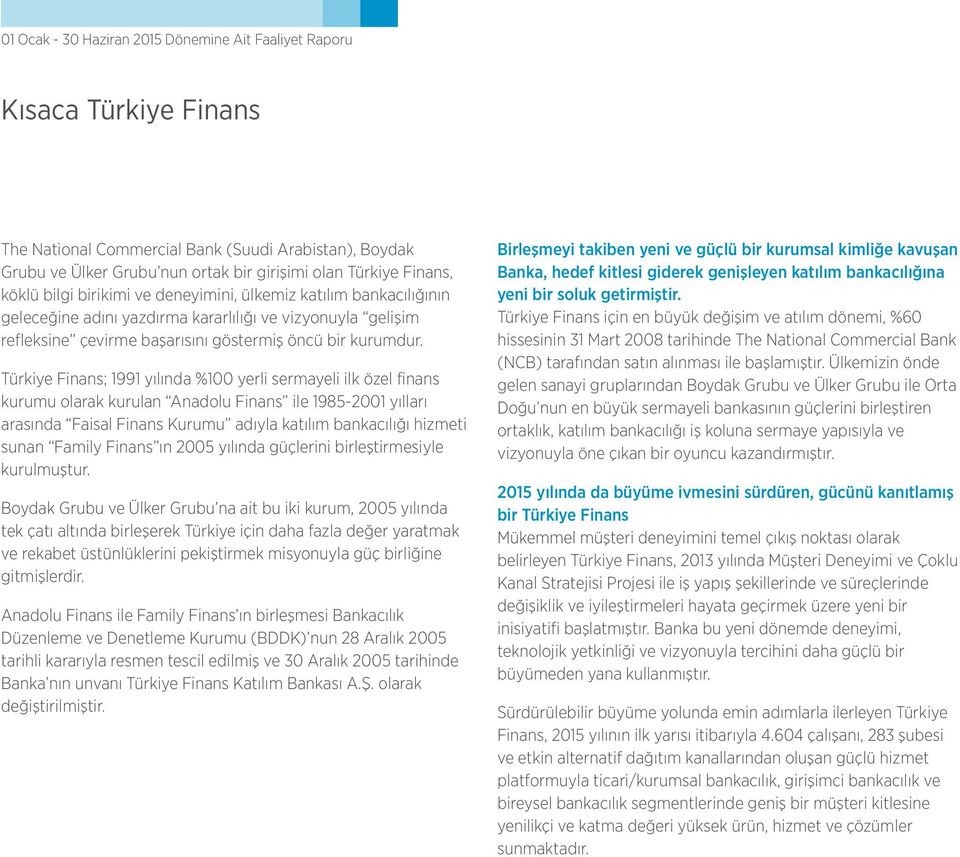 Türkiye Finans; 1991 yılında %100 yerli sermayeli ilk özel finans kurumu olarak kurulan Anadolu Finans ile 1985-2001 yılları arasında Faisal Finans Kurumu adıyla katılım bankacılığı hizmeti sunan