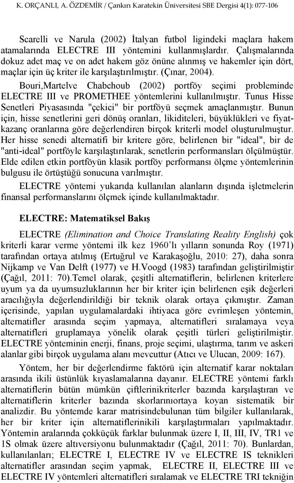 Bouri,Martelve Chabchoub (2002) portföy seçimi probleminde ELECTRE III ve PROMETHEE yöntemlerini kullanılmıştır. Tunus Hisse Senetleri Piyasasında "çekici" bir portföyü seçmek amaçlanmıştır.