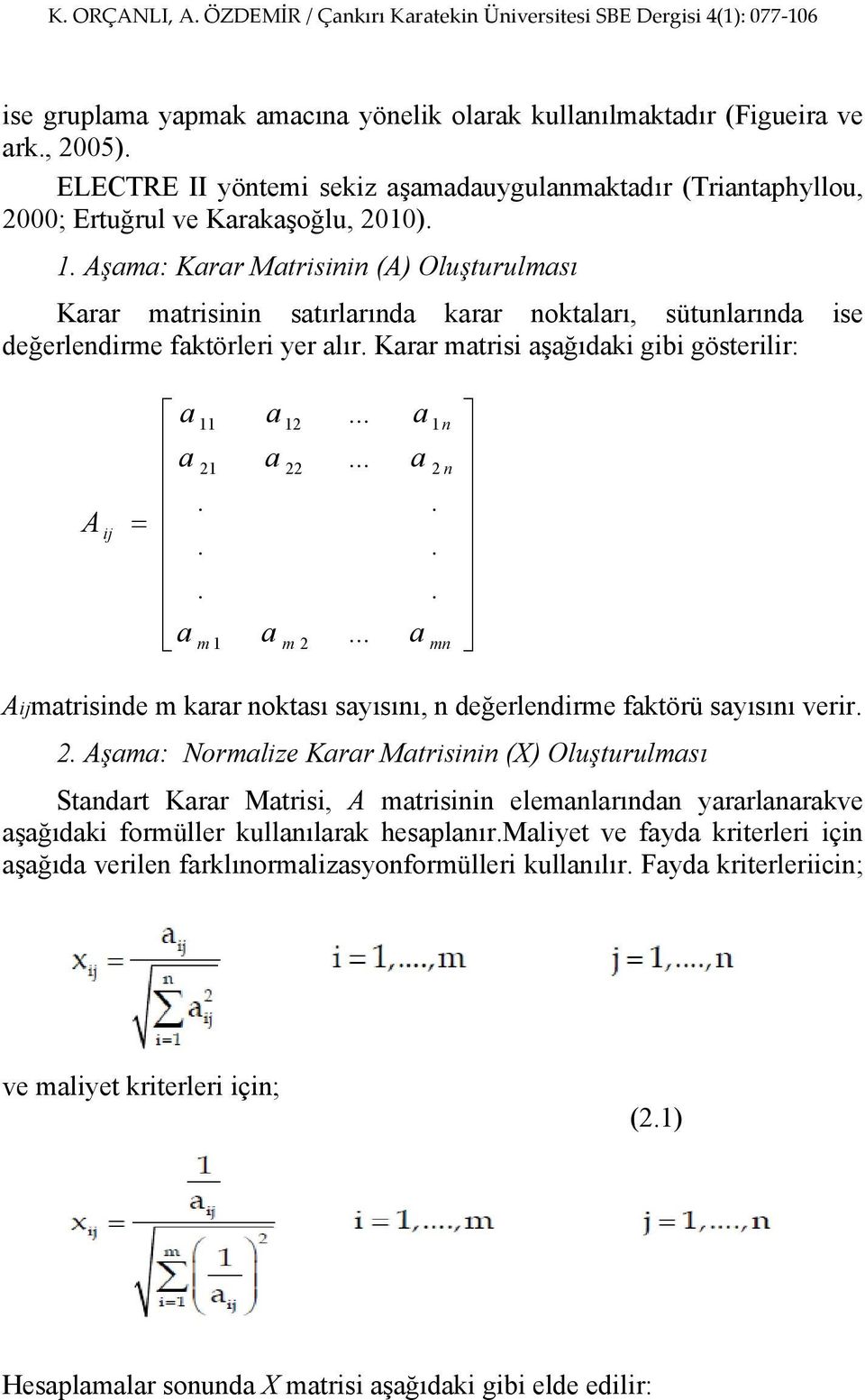 .. a 11 21 m 1 a a a 12 22 m 2......... a a a 1 n 2 n... mn Aijmatrisinde m karar noktası sayısını, n değerlendirme faktörü sayısını verir. 2. Aşama: Normalize Karar Matrisinin (X) Oluşturulması Standart Karar Matrisi, A matrisinin elemanlarından yararlanarakve aşağıdaki formüller kullanılarak hesaplanır.