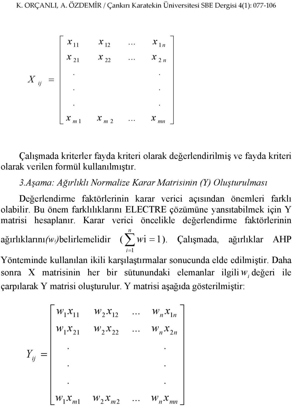 Bu önem farklılıklarını ELECTRE çözümüne yansıtabilmek için Y matrisi hesaplanır. Karar verici öncelikle değerlendirme faktörlerinin n ağırlıklarını(wi)belirlemelidir ( wi 1).