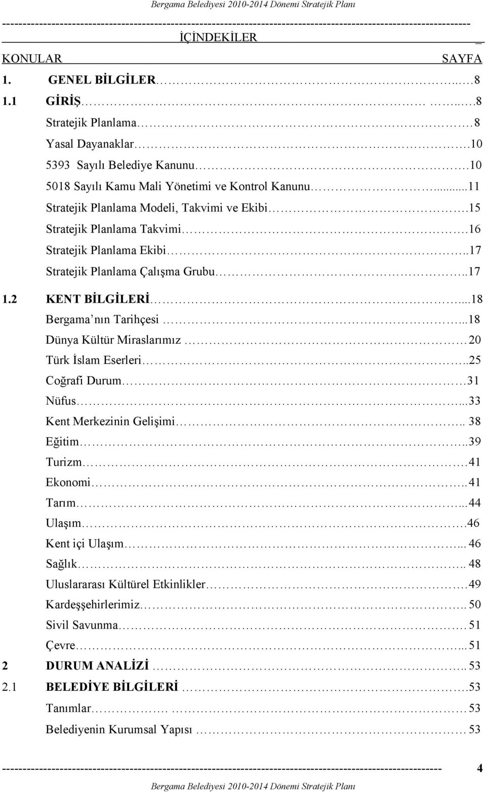 .17 1.2 KENT BİLGİLERİ...18 Bergama nın Tarihçesi...18 Dünya Kültür Miraslarımız 20 Türk İslam Eserleri..25 Coğrafi Durum 31 Nüfus...33 Kent Merkezinin Gelişimi.. 38 Eğitim..39 Turizm.41 Ekonomi.