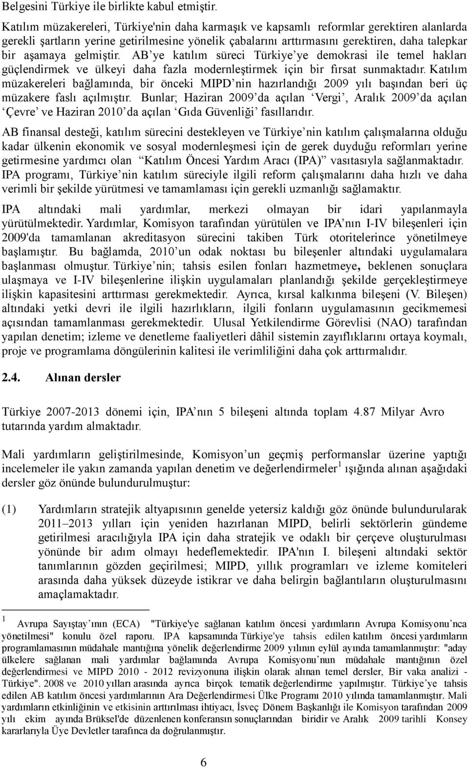 gelmiştir. AB ye katılım süreci Türkiye ye demokrasi ile temel hakları güçlendirmek ve ülkeyi daha fazla modernleştirmek için bir fırsat sunmaktadır.