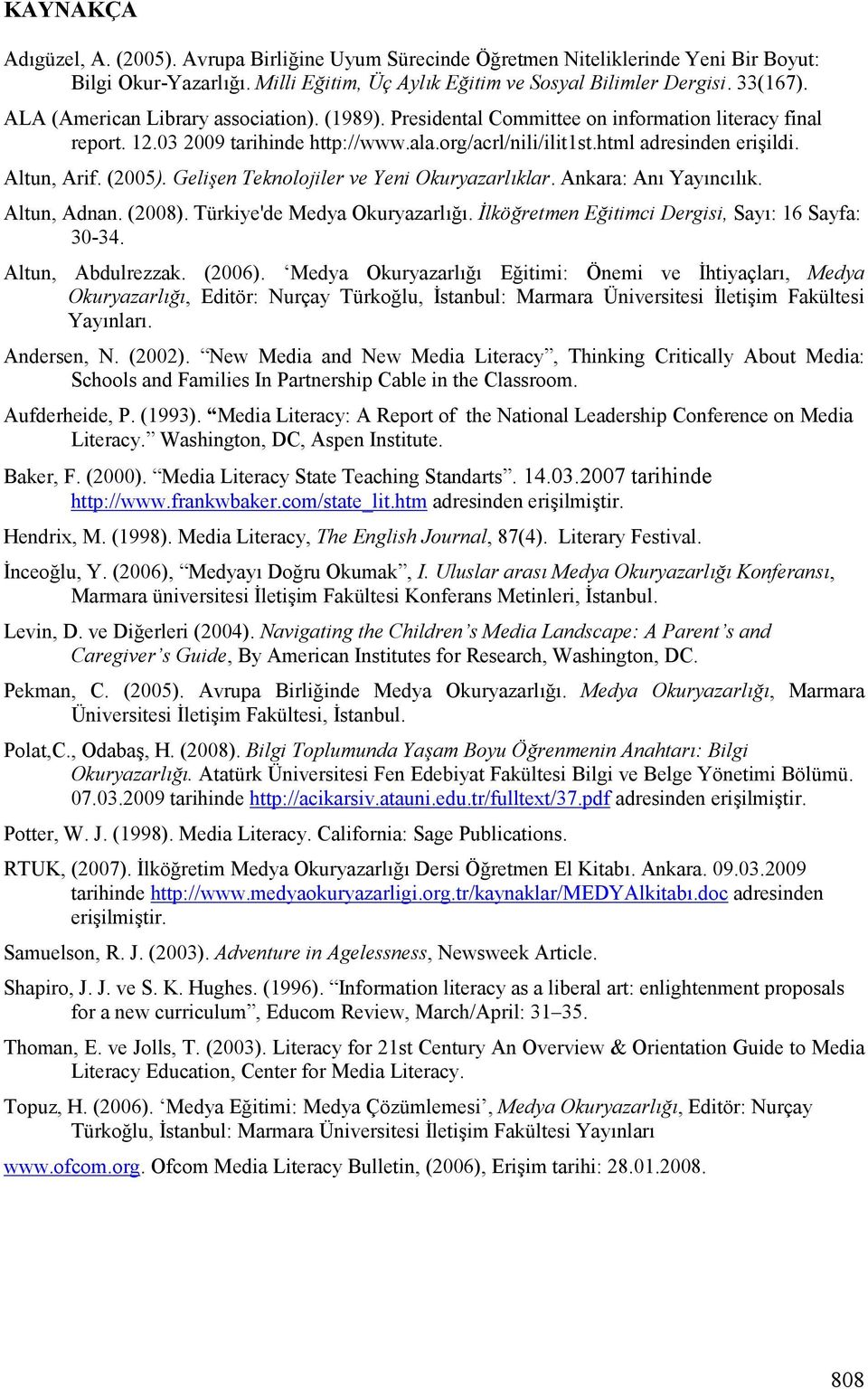 (2005). Gelien Teknolojiler ve Yeni Okuryazarlklar. Ankara: AnK YayKncKlKk. Altun, Adnan. (2008). Türkiye'de Medya OkuryazarlKK. >lköretmen Eitimci Dergisi, SayK: 16 Sayfa: 30-34. Altun, Abdulrezzak.