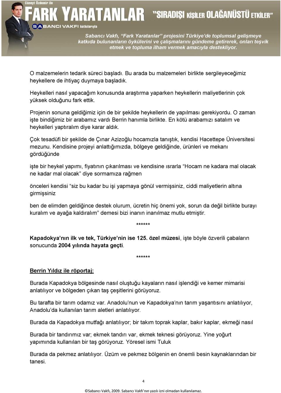 O zaman işte bindiğimiz bir arabamız vardı Berrin hanımla birlikte. En kötü arabamızı satalım ve heykelleri yaptıralım diye karar aldık.