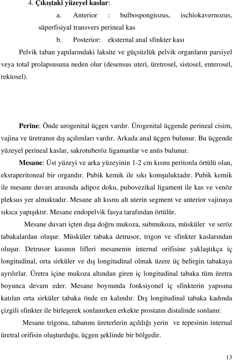 rektosel). Perine: Önde urogenital üçgen vardır. Ürogenital üçgende perineal cisim, vajina ve üretranın dı açılımları vardır. Arkada anal üçgen bulunur.