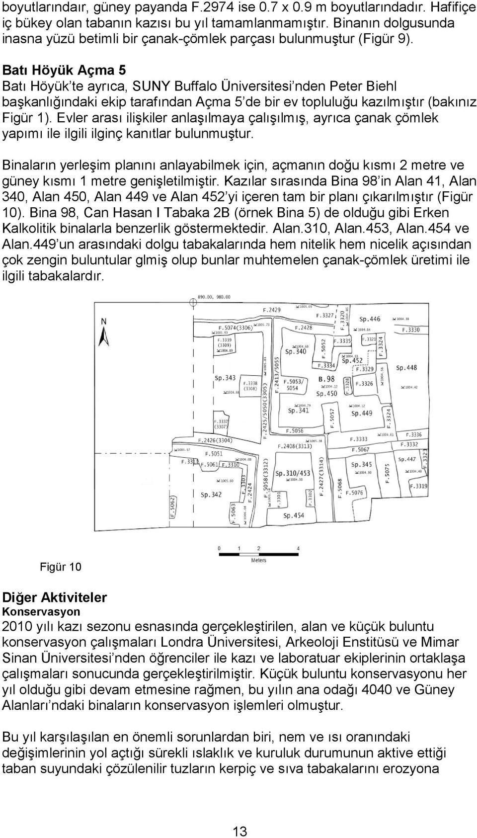 Batı Höyük Açma 5 Batı Höyük te ayrıca, SUNY Buffalo Üniversitesi nden Peter Biehl başkanlığındaki ekip tarafından Açma 5 de bir ev topluluğu kazılmıştır (bakınız Figür 1).