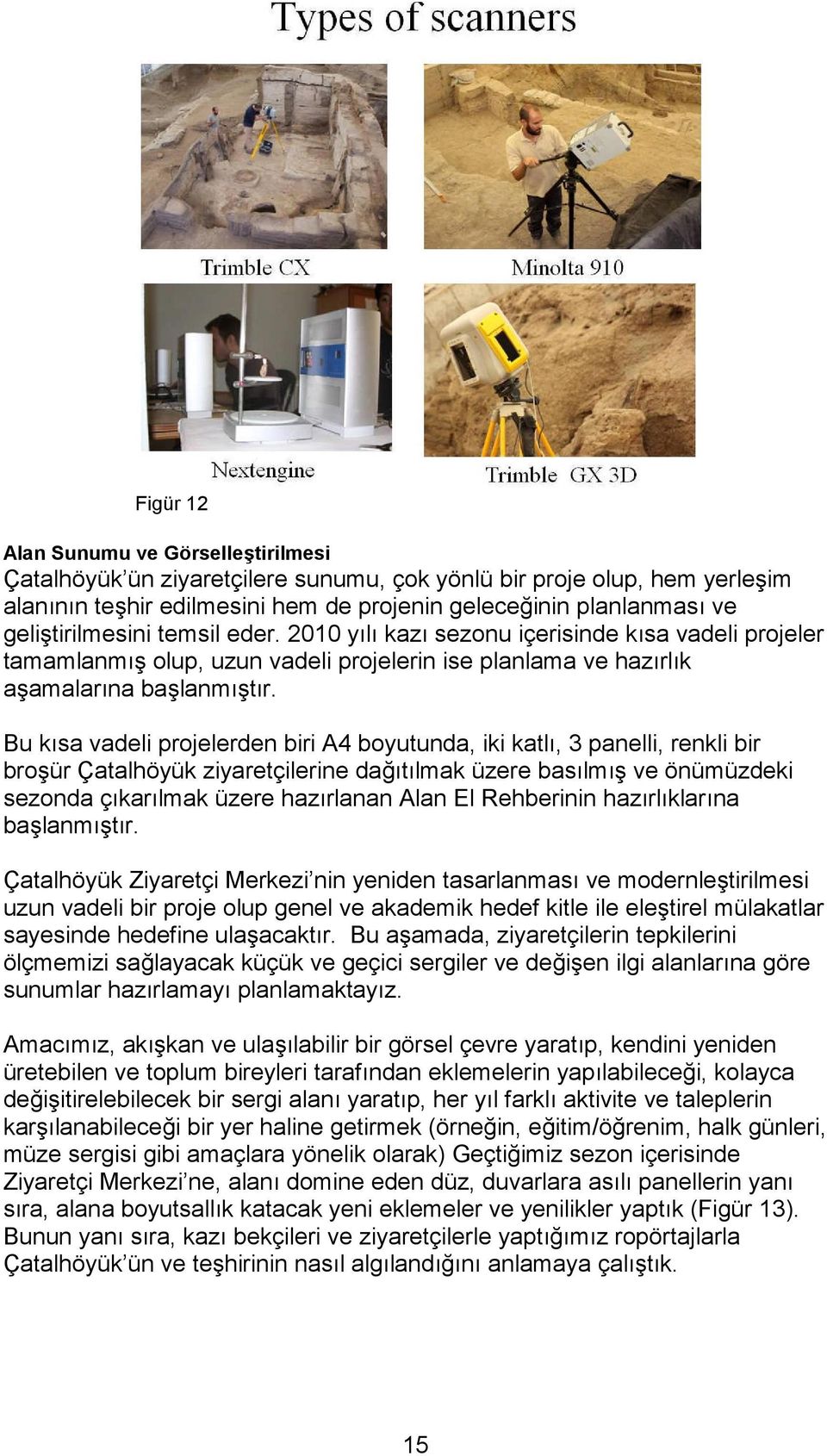 Bu kısa vadeli projelerden biri A4 boyutunda, iki katlı, 3 panelli, renkli bir broşür Çatalhöyük ziyaretçilerine dağıtılmak üzere basılmış ve önümüzdeki sezonda çıkarılmak üzere hazırlanan Alan El