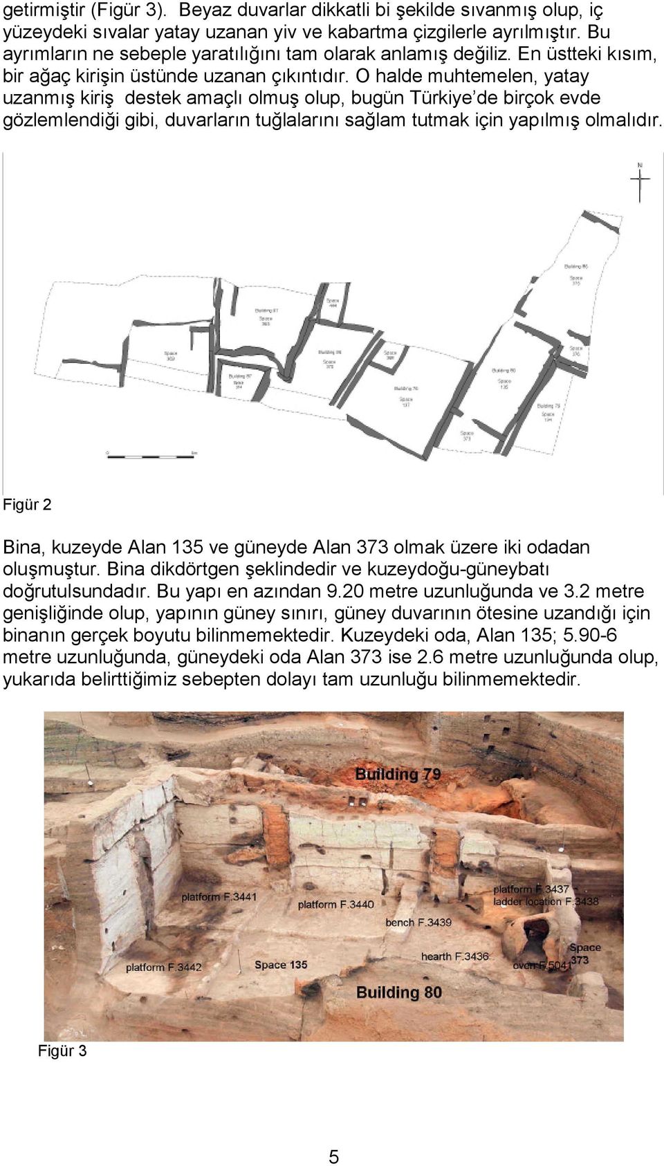 O halde muhtemelen, yatay uzanmış kiriş destek amaçlı olmuş olup, bugün Türkiye de birçok evde gözlemlendiği gibi, duvarların tuğlalarını sağlam tutmak için yapılmış olmalıdır.