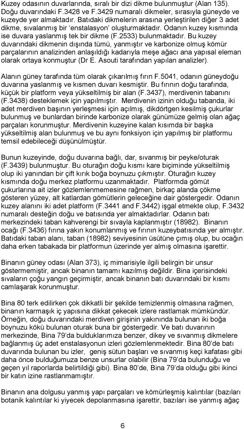 Bu kuzey duvarındaki dikmenin dışında tümü, yanmıştır ve karbonize olmuş kömür parçalarının analizinden anlaşıldığı kadarıyla meşe ağacı ana yapısal eleman olarak ortaya konmuştur (Dr E.