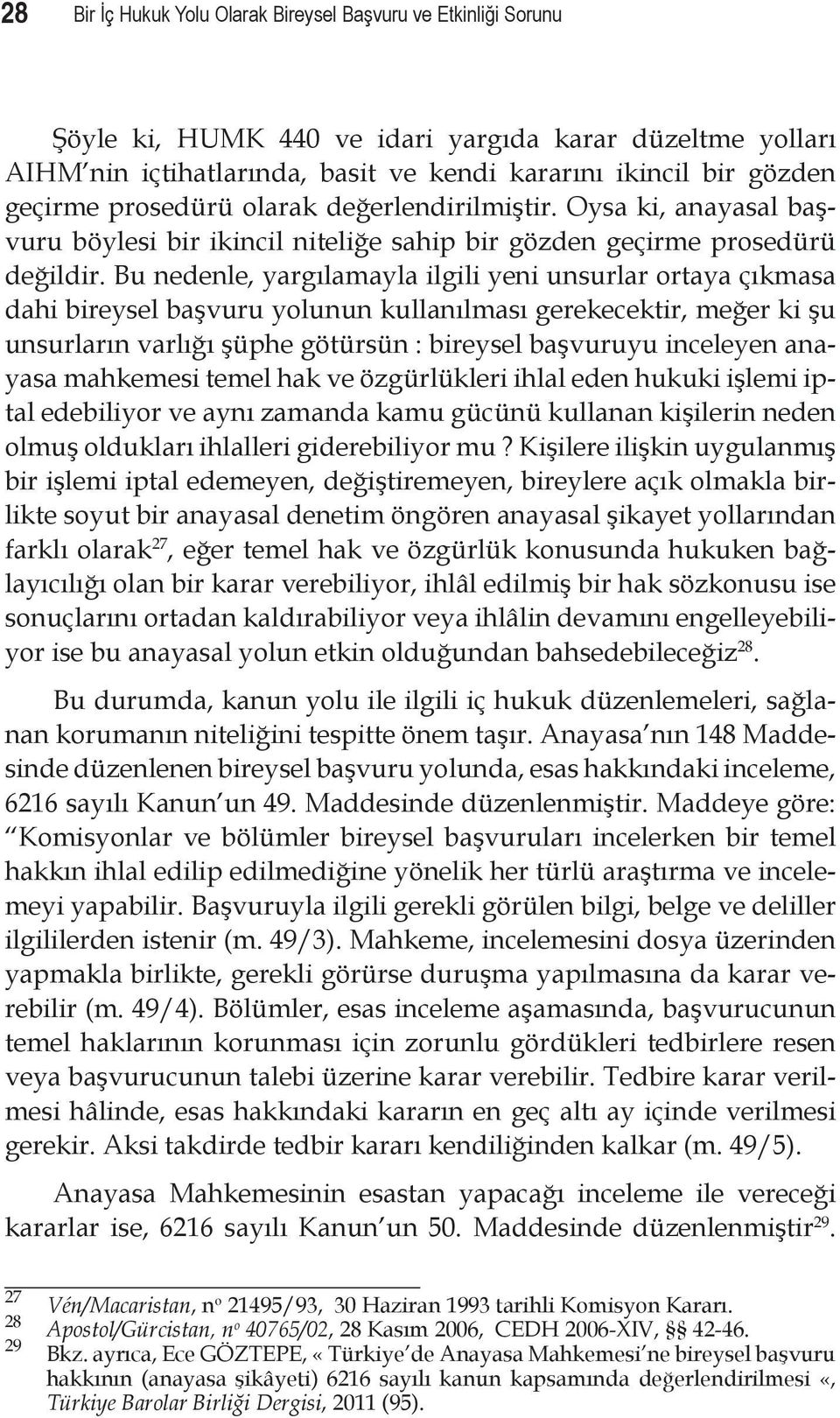 Bu nedenle, yargılamayla ilgili yeni unsurlar ortaya çıkmasa dahi bireysel başvuru yolunun kullanılması gerekecektir, meğer ki şu unsurların varlığı şüphe götürsün : bireysel başvuruyu inceleyen