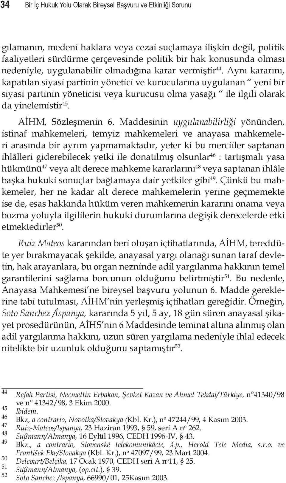 Aynı kararını, kapatılan siyasi partinin yönetici ve kurucularına uygulanan yeni bir siyasi partinin yöneticisi veya kurucusu olma yasağı ile ilgili olarak da yinelemistir 45. AİHM, Sözleşmenin 6.