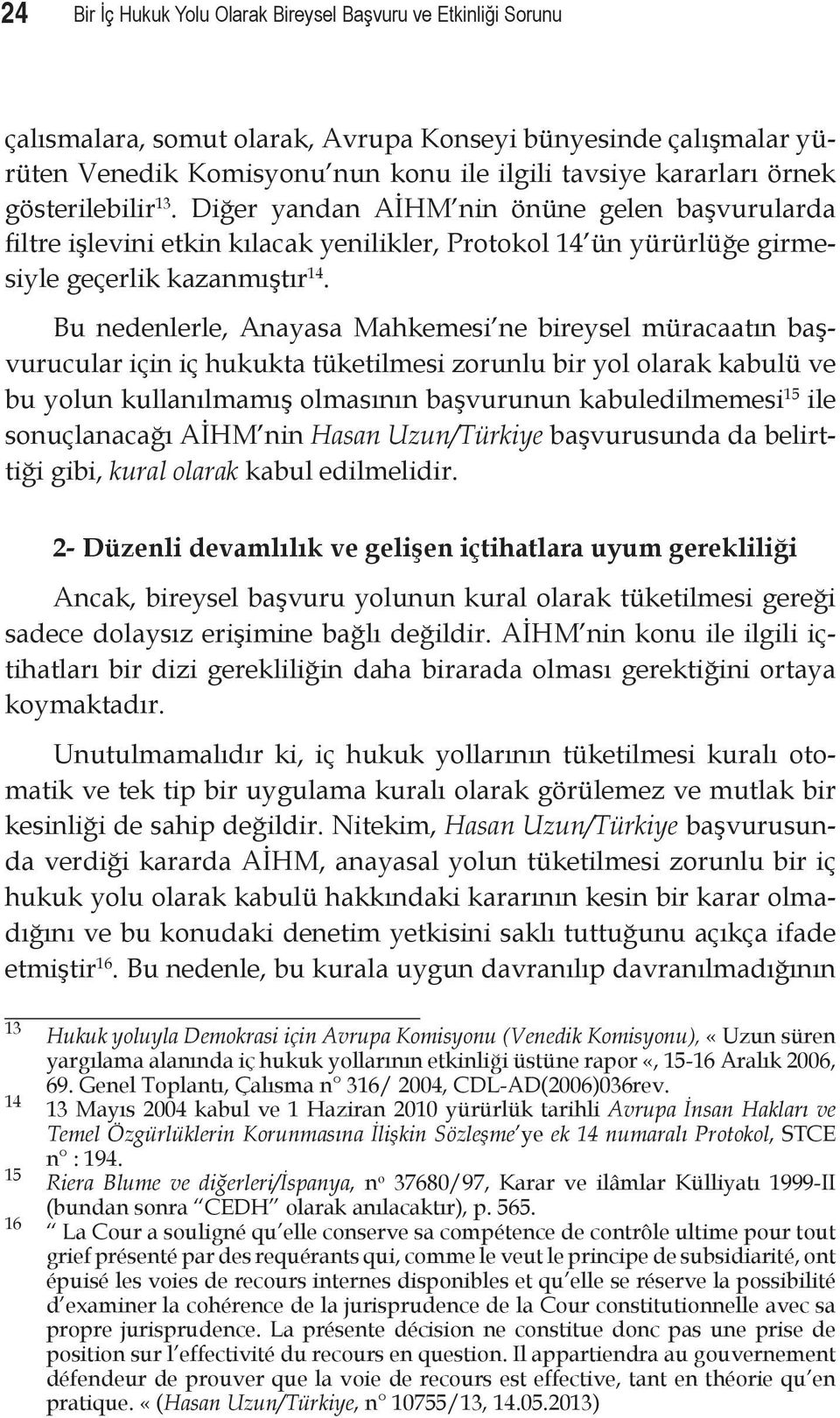 Bu nedenlerle, Anayasa Mahkemesi ne bireysel müracaatın başvurucular için iç hukukta tüketilmesi zorunlu bir yol olarak kabulü ve bu yolun kullanılmamış olmasının başvurunun kabuledilmemesi 15 ile