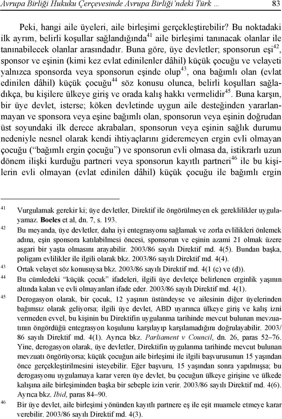 Buna göre, üye devletler; sponsorun eşi 42, sponsor ve eşinin (kimi kez evlat edinilenler dâhil) küçük çocuğu ve velayeti yalnızca sponsorda veya sponsorun eşinde olup 43, ona bağımlı olan (evlat