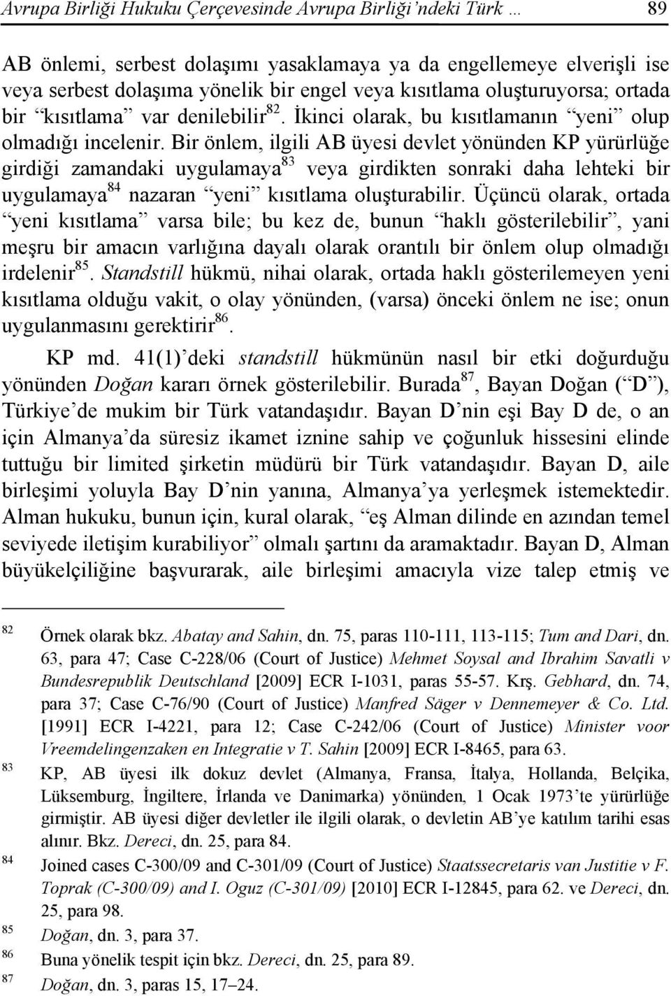 Bir önlem, ilgili AB üyesi devlet yönünden KP yürürlüğe girdiği zamandaki uygulamaya 83 veya girdikten sonraki daha lehteki bir uygulamaya 84 nazaran yeni kısıtlama oluşturabilir.