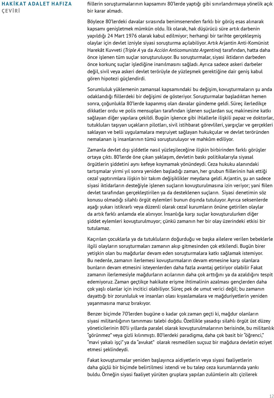 İlk olarak, hak düşürücü süre artık darbenin yapıldığı 24 Mart 1976 olarak kabul edilmiyor; herhangi bir tarihte gerçekleşmiş olaylar için devlet izniyle siyasi soruşturma açılabiliyor.