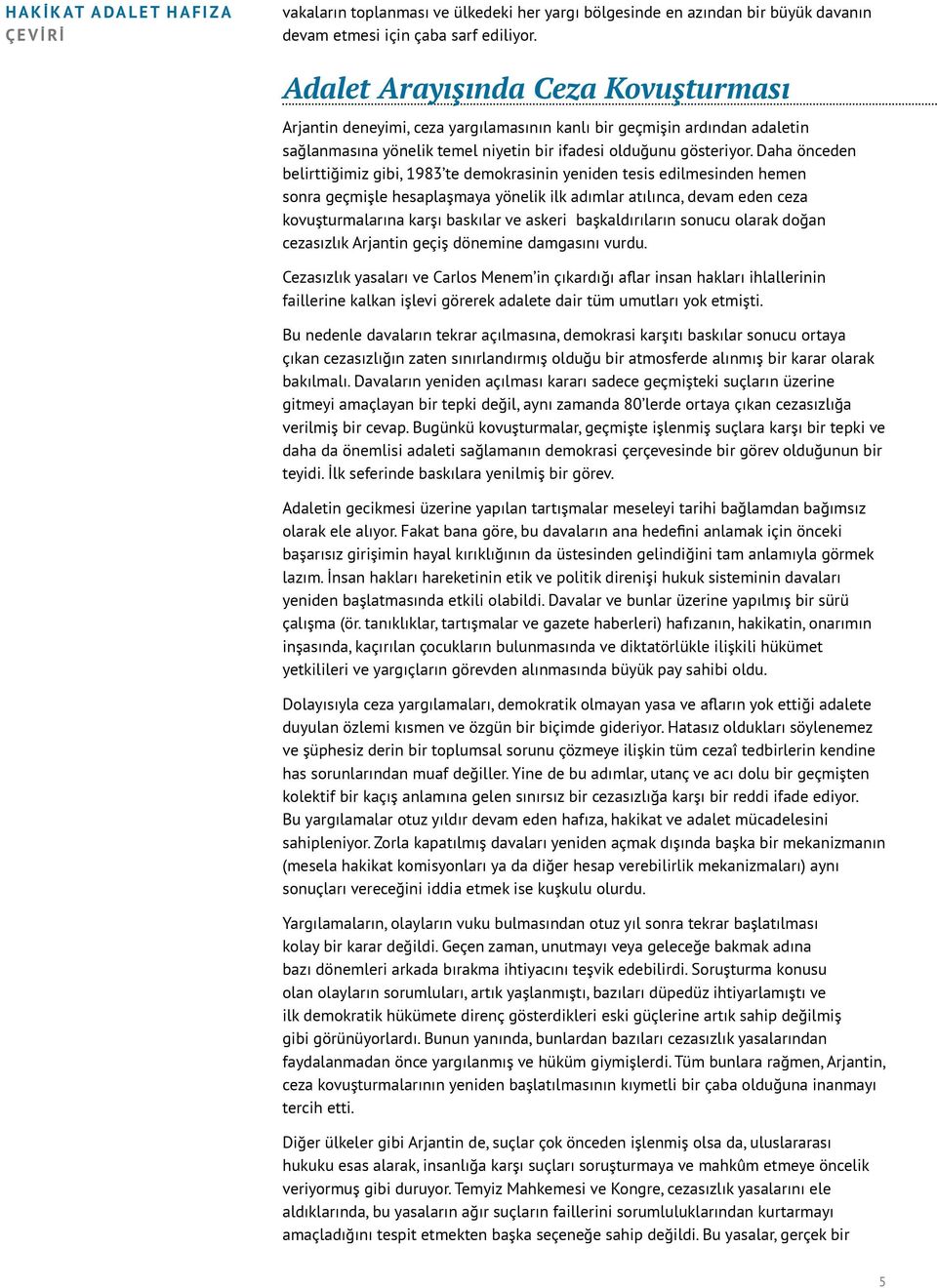 Daha önceden belirttiğimiz gibi, 1983 te demokrasinin yeniden tesis edilmesinden hemen sonra geçmişle hesaplaşmaya yönelik ilk adımlar atılınca, devam eden ceza kovuşturmalarına karşı baskılar ve