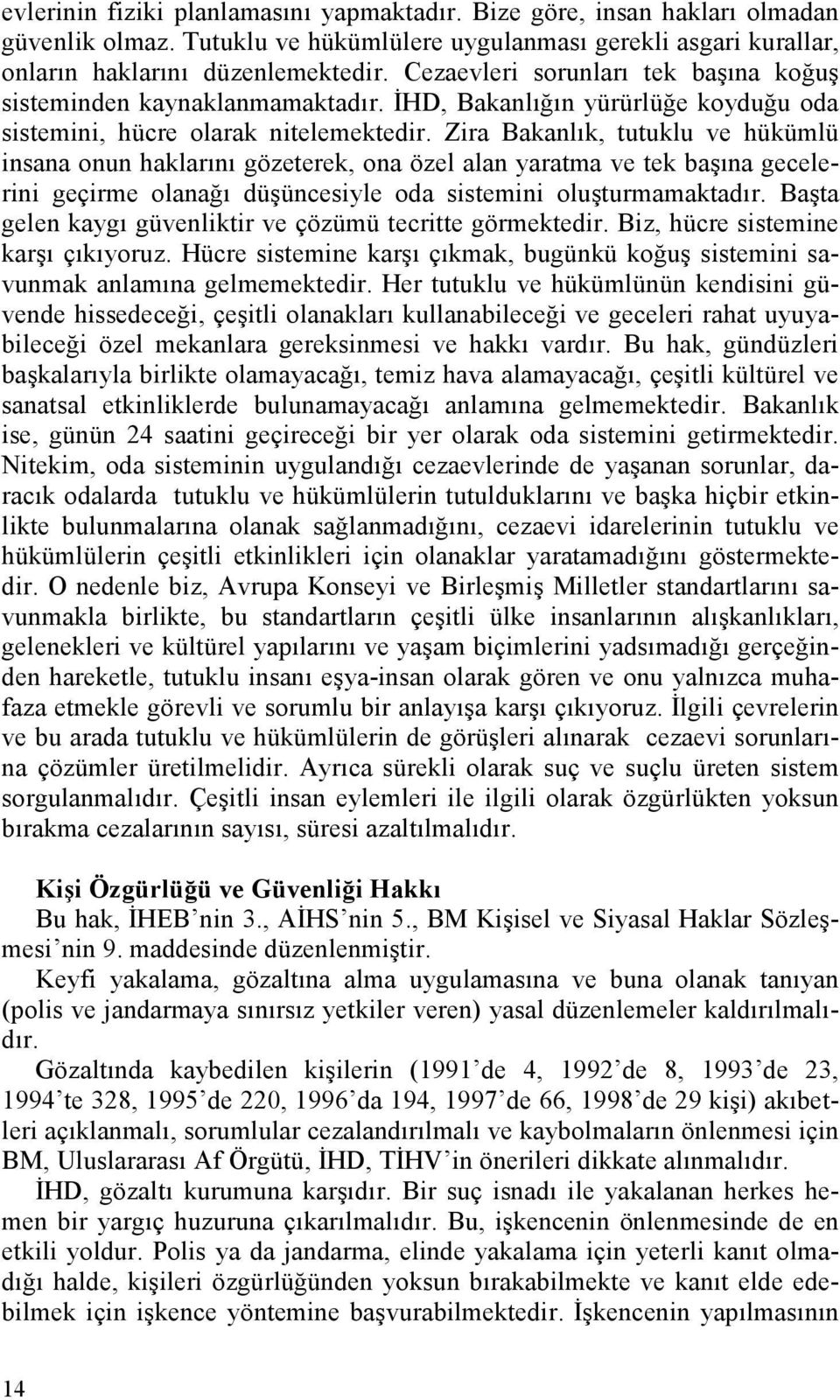 Zira Bakanlık, tutuklu ve hükümlü insana onun haklarını gözeterek, ona özel alan yaratma ve tek başına gecelerini geçirme olanağı düşüncesiyle oda sistemini oluşturmamaktadır.