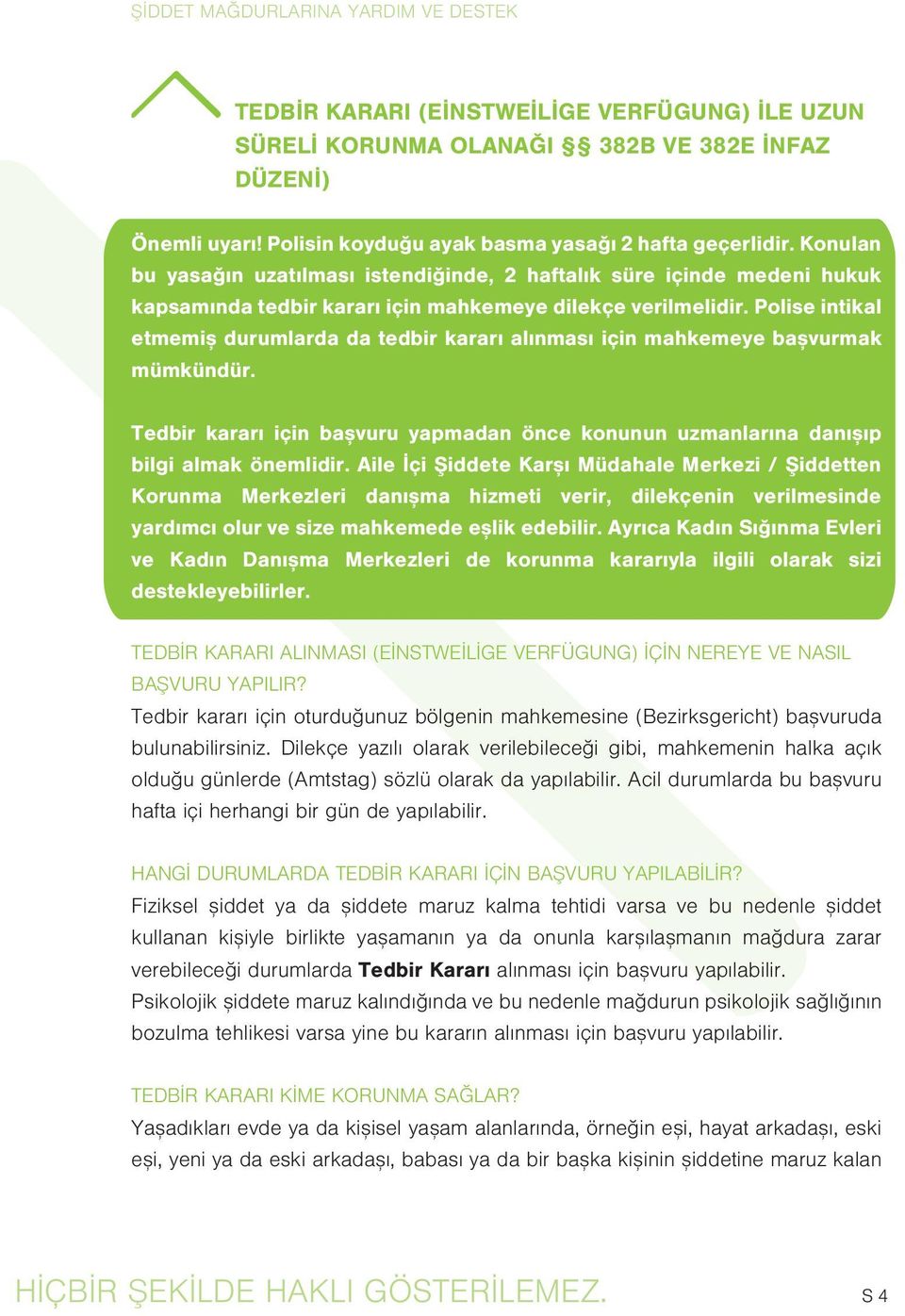 Polise intikal etmemiþ durumlarda da tedbir kararý alýnmasý için mahkemeye baþvurmak mümkündür. Tedbir kararý için baþvuru yapmadan önce konunun uzmanlarýna danýþýp bilgi almak önemlidir.