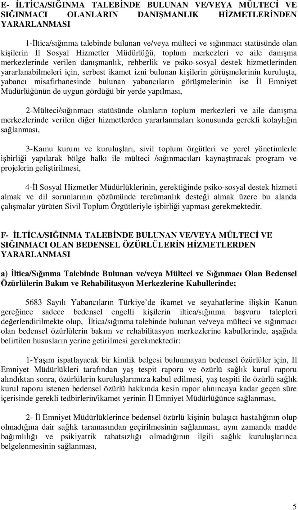 izni bulunan kişilerin görüşmelerinin kuruluşta, yabancı misafirhanesinde bulunan yabancıların görüşmelerinin ise İl Emniyet Müdürlüğünün de uygun gördüğü bir yerde yapılması, 2-Mülteci/sığınmacı