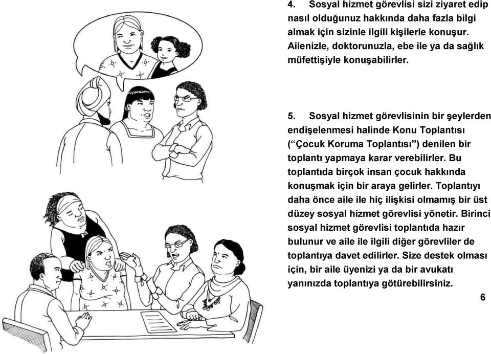 Sosyal hizmet görevlisinin bir şeylerden endişelenmesi halinde Konu Toplantısı ( Çocuk Koruma Toplantısı ) denilen bir toplantı yapmaya karar verebilirler.