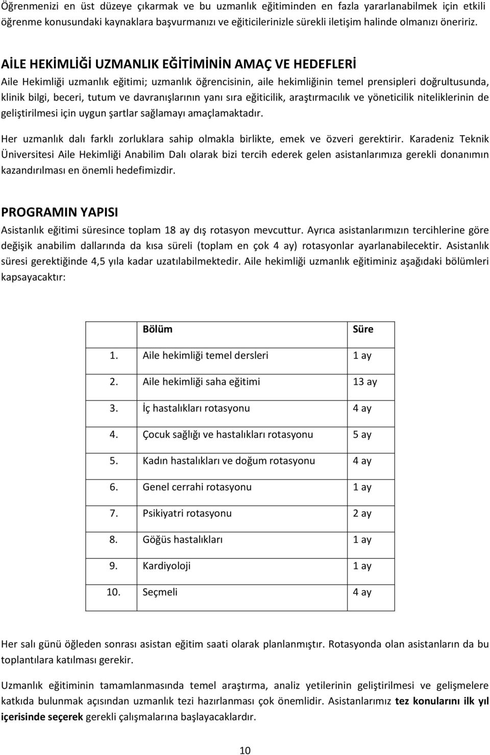 AİLE HEKİMLİĞİ UZMANLIK EĞİTİMİNİN AMAÇ VE HEDEFLERİ Aile Hekimliği uzmanlık eğitimi; uzmanlık öğrencisinin, aile hekimliğinin temel prensipleri doğrultusunda, klinik bilgi, beceri, tutum ve