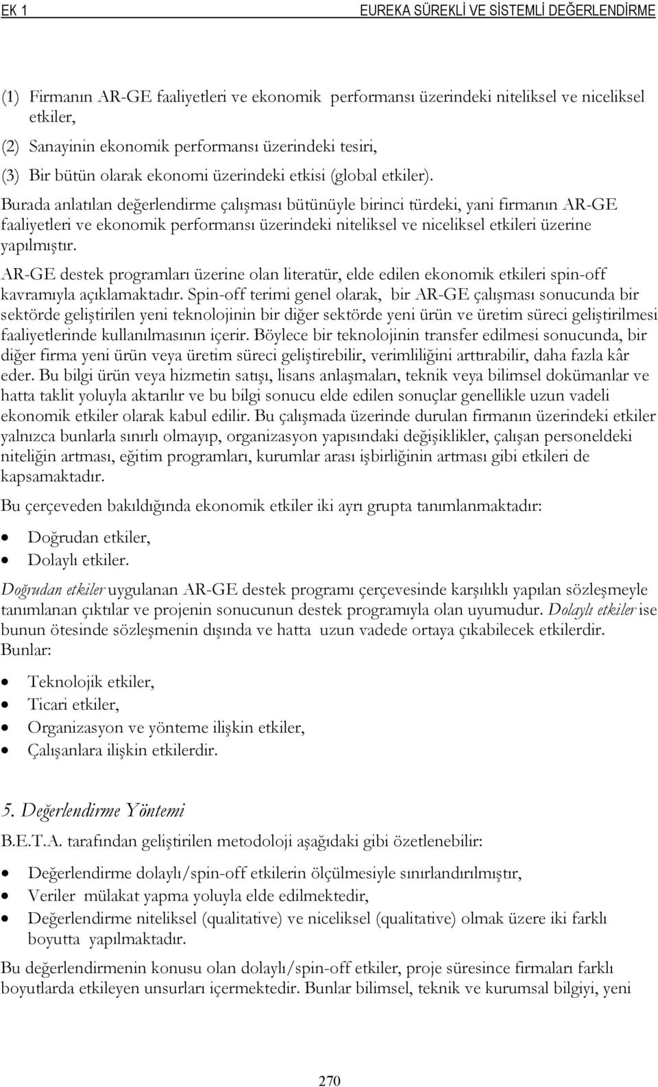 Burada anlatılan değerlendirme çalışması bütünüyle birinci türdeki, yani firmanın AR-GE faaliyetleri ve ekonomik performansı üzerindeki niteliksel ve niceliksel etkileri üzerine yapılmıştır.