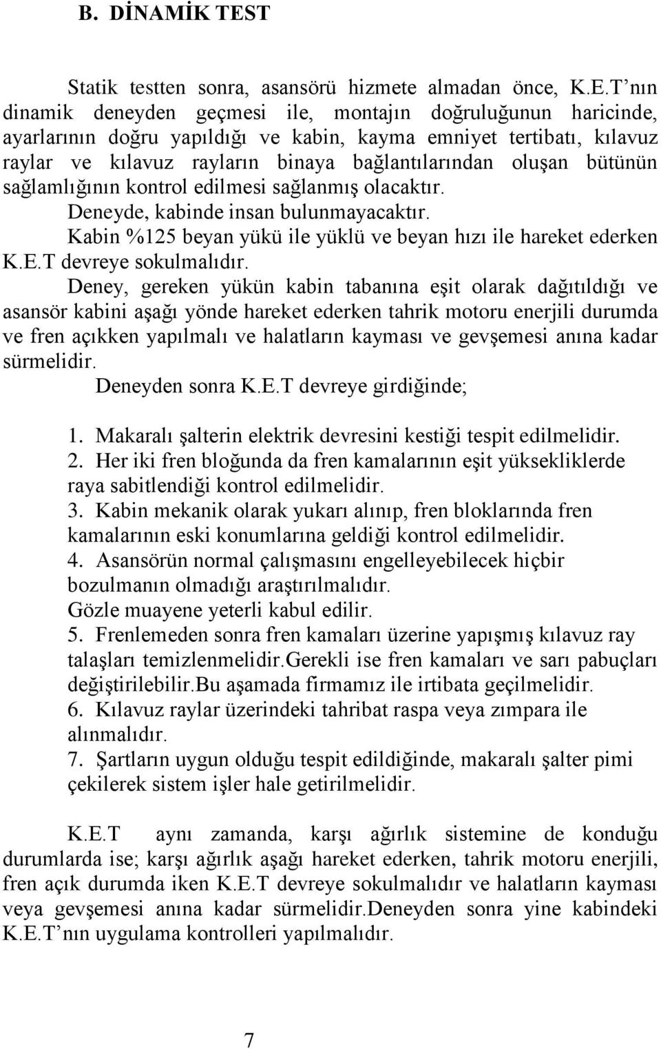 T nın dinamik deneyden geçmesi ile, montajın doğruluğunun haricinde, ayarlarının doğru yapıldığı ve kabin, kayma emniyet tertibatı, kılavuz raylar ve kılavuz rayların binaya bağlantılarından oluşan