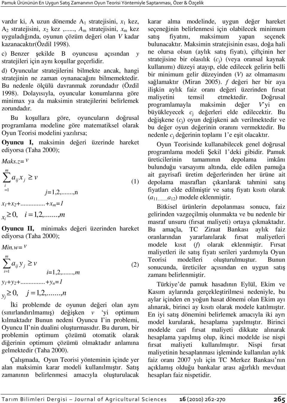 d) Oyuncular stratejilerini bilmekte ancak, hangi stratejinin ne zaman oynanacağını bilmemektedir. Bu nedenle ölçülü davranmak zorundadır (Özdil 1998).