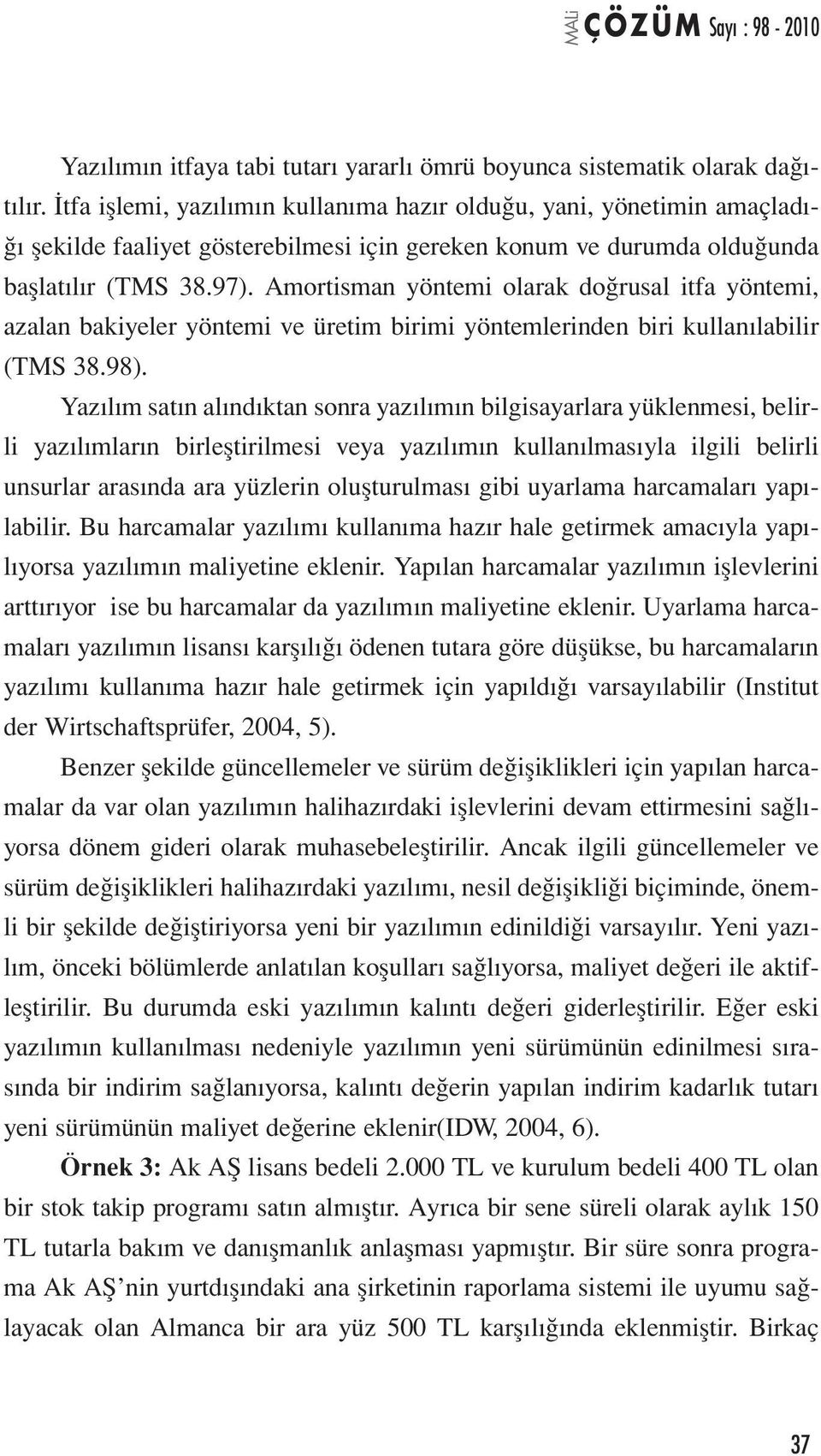 Amortisman yöntemi olarak doğrusal itfa yöntemi, azalan bakiyeler yöntemi ve üretim birimi yöntemlerinden biri kullanılabilir (TMS 38.98).