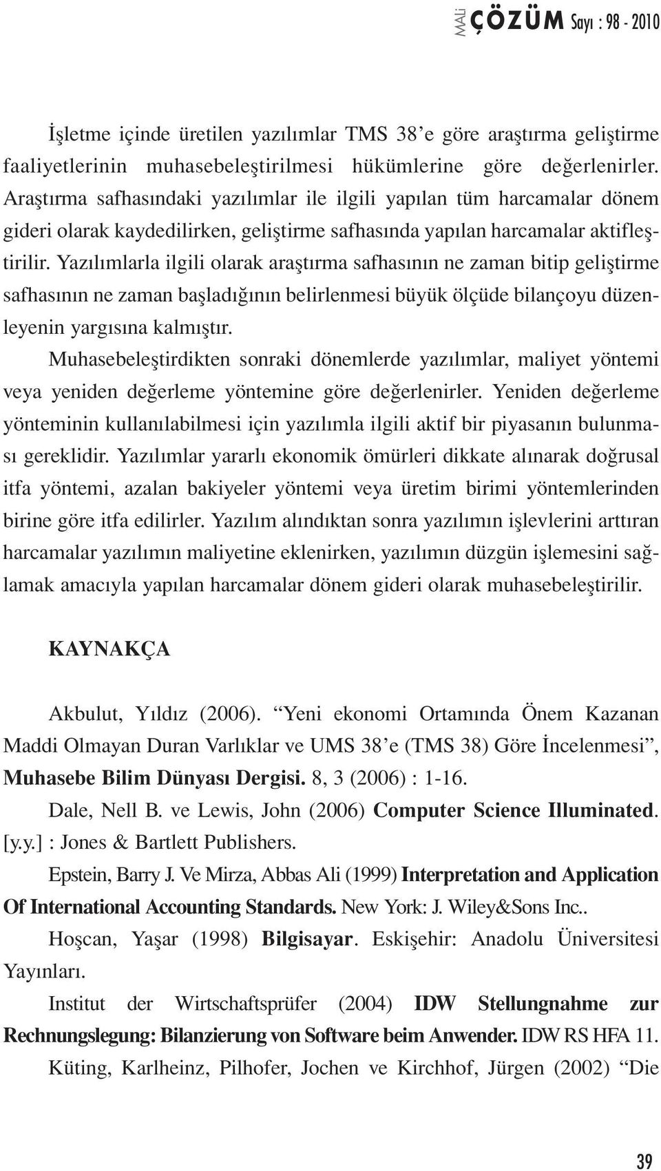 Yazılımlarla ilgili olarak araştırma safhasının ne zaman bitip geliştirme safhasının ne zaman başladığının belirlenmesi büyük ölçüde bilançoyu düzenleyenin yargısına kalmıştır.