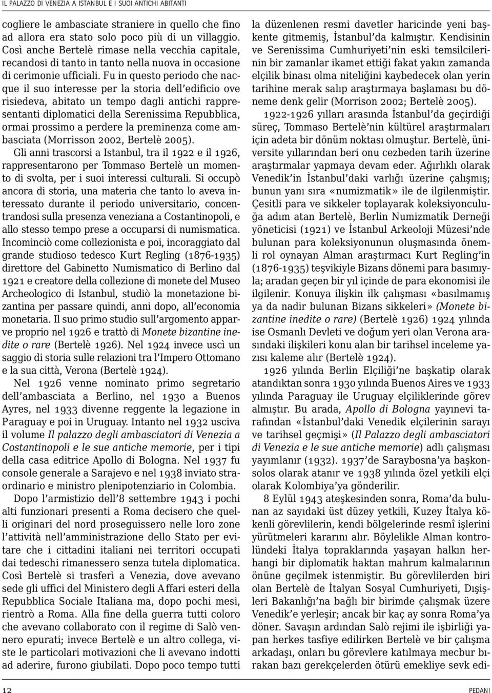 başlaması bu döneme denk gelir (Morrison 2002; Bertelè 2005). 1922-1926 yılları arasında İstanbul da geçirdiği süreç, Tommaso Bertelè nin kültürel araştırmaları için adeta bir dönüm noktası olmuştur.